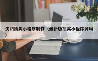 浙江沈阳抽奖小程序制作（最新版抽奖小程序源码）