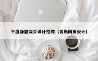 浙江平度静态网页设计招聘（青岛网页设计）