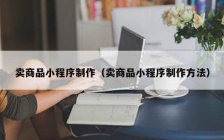 浙江卖商品小程序制作（卖商品小程序制作方法）