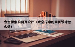 浙江太空探索的网页设计（太空探索的网页设计怎么做）