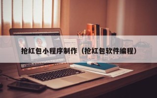 浙江抢红包小程序制作（抢红包软件编程）