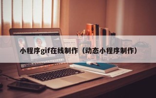 浙江小程序gif在线制作（动态小程序制作）