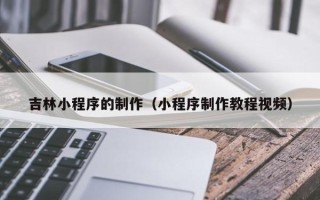 浙江吉林小程序的制作（小程序制作教程视频）